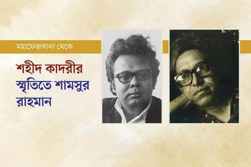 শামসুর রাহমানকে নিয়ে শহীদ কাদরীর স্মৃতিচারণা
